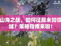 山海之戰(zhàn)，如何征服未知領(lǐng)域？策略指南來啦！