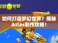 如何打造夢(mèng)幻世界？揭秘Atlas制作攻略！