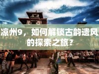 涼州9，如何解鎖古韻遺風(fēng)的探索之旅？