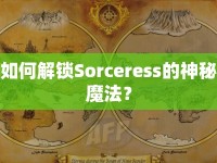 如何解鎖Sorceress的神秘魔法？