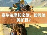 塞爾達(dá)摩托之旅，如何馳騁曠野？