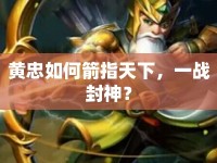 黃忠如何箭指天下，一戰(zhàn)封神？