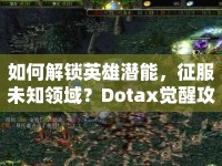 如何解鎖英雄潛能，征服未知領(lǐng)域？Dotax覺醒攻略助你實(shí)現(xiàn)！