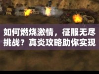 如何燃燒激情，征服無(wú)盡挑戰(zhàn)？真炎攻略助你實(shí)現(xiàn)！