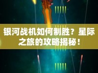 銀河戰(zhàn)機如何制勝？星際之旅的攻略揭秘！