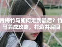 青梅竹馬如何走到最后？竹馬養(yǎng)成攻略，打造并肩同行的浪漫旅程！