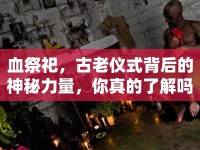 血祭祀，古老儀式背后的神秘力量，你真的了解嗎？