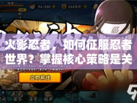 火影忍者，如何征服忍者世界？掌握核心策略是關(guān)鍵！