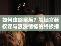 如何攻略皇后？解鎖宮廷權(quán)謀與浪漫情愫的終極指南！