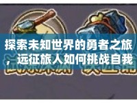 探索未知世界的勇者之旅，遠(yuǎn)征旅人如何挑戰(zhàn)自我？