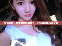 金陵夜色，女主播的璀璨舞臺(tái)，引領(lǐng)南京娛樂(lè)新風(fēng)尚
