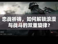 戀戰(zhàn)祈禱，如何解鎖浪漫與戰(zhàn)斗的雙重旋律？