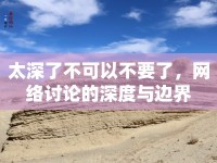 太深了不可以不要了，網(wǎng)絡(luò)討論的深度與邊界