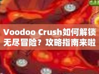 Voodoo Crush如何解鎖無盡冒險？攻略指南來啦！