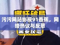 污污網(wǎng)站影視91香蕉，網(wǎng)絡(luò)熱議與反思