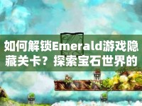 如何解鎖Emerald游戲隱藏關卡？探索寶石世界的奇妙之旅等你來揭秘！