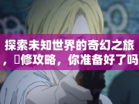 探索未知世界的奇幻之旅，亞修攻略，你準備好了嗎？