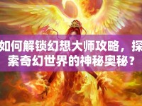 如何解鎖幻想大師攻略，探索奇幻世界的神秘奧秘？