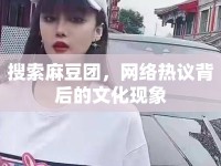 搜索麻豆團(tuán)，網(wǎng)絡(luò)熱議背后的文化現(xiàn)象