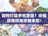 如何打造手機(jī)堡壘？終極防御陣地攻略來啦！