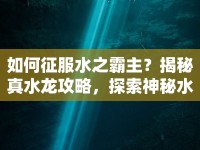 如何征服水之霸主？揭秘真水龍攻略，探索神秘水域！