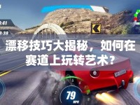 漂移技巧大揭秘，如何在賽道上玩轉(zhuǎn)藝術(shù)？