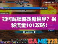 如何解鎖游戲新境界？揭秘流量101攻略！