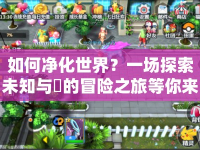 如何凈化世界？一場(chǎng)探索未知與汚的冒險(xiǎn)之旅等你來(lái)開(kāi)啟！
