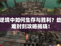 逆境中如何生存與勝利？劫難時(shí)刻攻略揭曉！