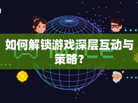 如何解鎖游戲深層互動與策略？