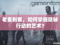 老麥刺客，如何掌握隱秘行動的藝術(shù)？