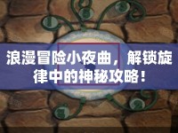 浪漫冒險小夜曲，解鎖旋律中的神秘攻略！