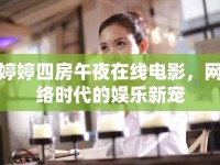 婷婷四房午夜在線電影，網(wǎng)絡(luò)時代的娛樂新寵