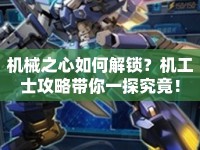 機(jī)械之心如何解鎖？機(jī)工士攻略帶你一探究竟！