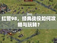 紅警98，經(jīng)典戰(zhàn)役如何攻略與玩轉(zhuǎn)？