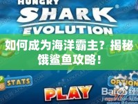 如何成為海洋霸主？揭秘餓鯊魚攻略！