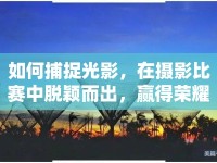如何捕捉光影，在攝影比賽中脫穎而出，贏得榮耀？