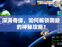 深海奇緣，如何解鎖陰鮫的神秘攻略？