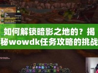 如何解鎖暗影之地的？揭秘wowdk任務(wù)攻略的挑戰(zhàn)與神秘