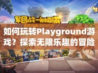 如何玩轉(zhuǎn)Playground游戲？探索無限樂趣的冒險之旅等你來挑戰(zhàn)！