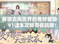 解鎖古風(fēng)世界的奇妙冒險(xiǎn)，91話本攻略帶你玩轉(zhuǎn)！