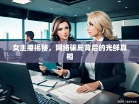 女主播揭秘，網(wǎng)絡(luò)騙局背后的光鮮真相
