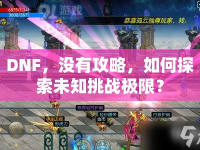 DNF，沒有攻略，如何探索未知挑戰(zhàn)極限？