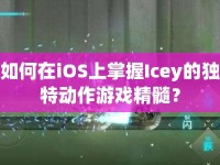 如何在iOS上掌握Icey的獨特動作游戲精髓？