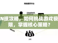 N損攻略，如何挑戰(zhàn)游戲極限，掌握核心策略？