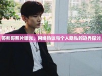 蘇帥哥照片曝光，網(wǎng)絡(luò)熱議與個(gè)人隱私的邊界探討