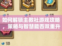 如何解鎖主教社游戲攻略，策略與智慧能否雙重升級(jí)？
