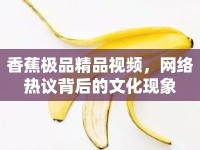 香蕉極品精品視頻，網(wǎng)絡(luò)熱議背后的文化現(xiàn)象