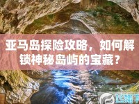 亞馬島探險攻略，如何解鎖神秘島嶼的寶藏？