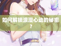 如何解鎖浪漫心動的秘密？